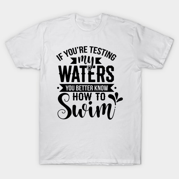 If You're Testing My Waters You Better Know How To Swim T-Shirt by Rise And Design